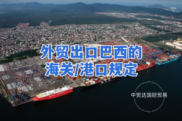 外貿(mào)出口巴西的海關(guān)/港口規(guī)定
