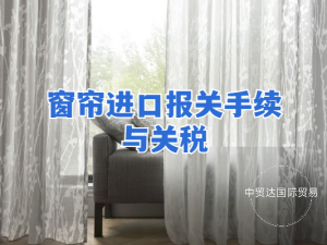 窗簾進(jìn)口報(bào)關(guān)手續(xù)與關(guān)稅