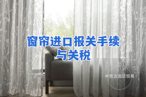 窗簾進(jìn)口報關(guān)手續(xù)與關(guān)稅