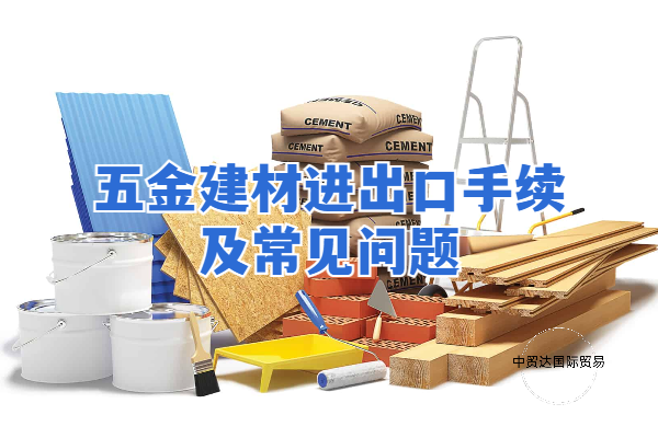 五金建材進(jìn)出口手續(xù)及常見(jiàn)問(wèn)題