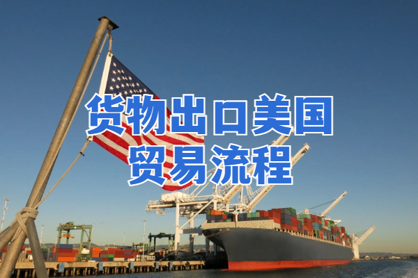 貨物出口美國(guó)貿(mào)易流程簡(jiǎn)介